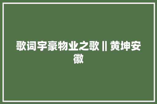 歌词宇豪物业之歌‖黄坤安徽