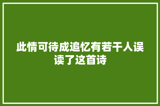 此情可待成追忆有若干人误读了这首诗