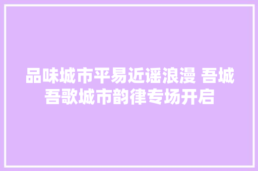 品味城市平易近谣浪漫 吾城吾歌城市韵律专场开启