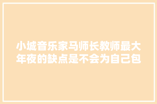 小城音乐家马师长教师最大年夜的缺点是不会为自己包装把自己耽搁了