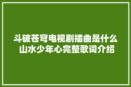 斗破苍穹电视剧插曲是什么 山水少年心完整歌词介绍