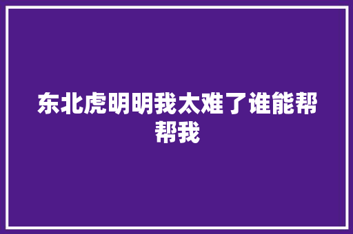东北虎明明我太难了谁能帮帮我