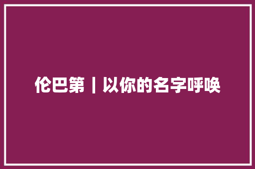 伦巴第｜以你的名字呼唤