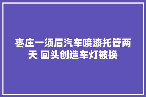 枣庄一须眉汽车喷漆托管两天 回头创造车灯被换