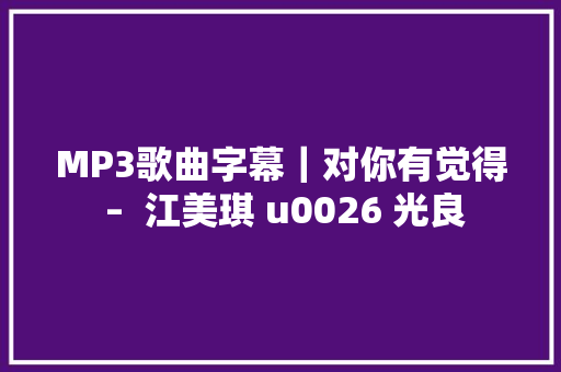 MP3歌曲字幕｜对你有觉得 –  江美琪 u0026 光良