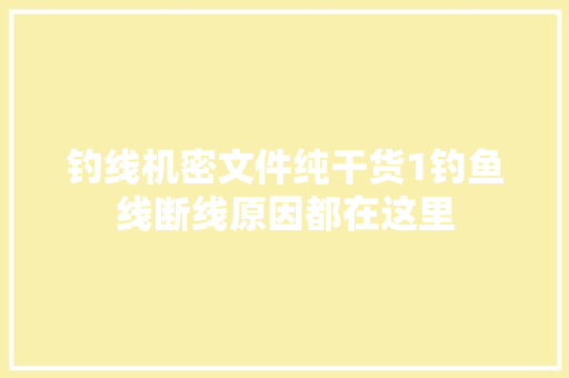 钓线机密文件纯干货1钓鱼线断线原因都在这里