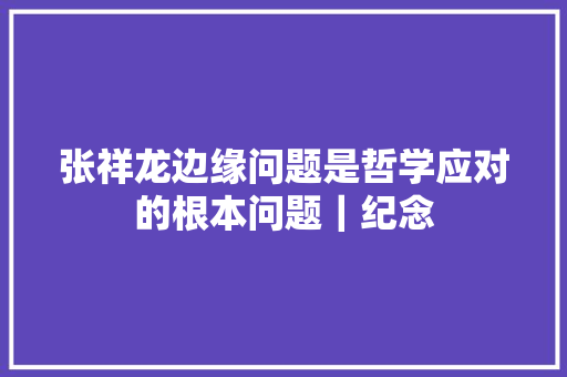 张祥龙边缘问题是哲学应对的根本问题｜纪念