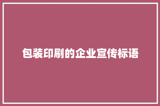 包装印刷的企业宣传标语
