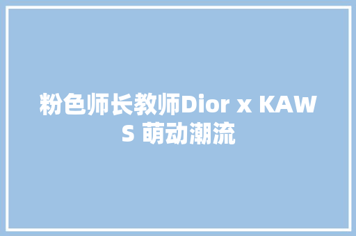 粉色师长教师Dior x KAWS 萌动潮流