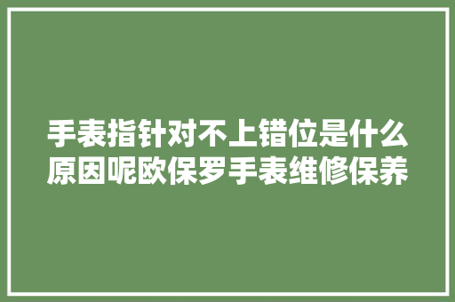 手表指针对不上错位是什么原因呢欧保罗手表维修保养手