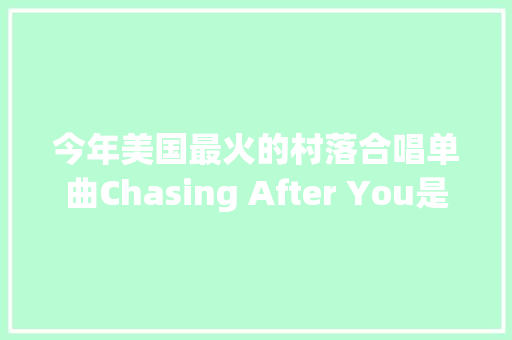 今年美国最火的村落合唱单曲Chasing After You是他唱的