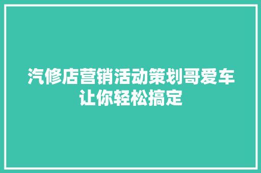 汽修店营销活动策划哥爱车让你轻松搞定