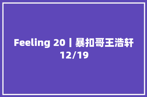 Feeling 20丨暴扣哥王浩轩12/19