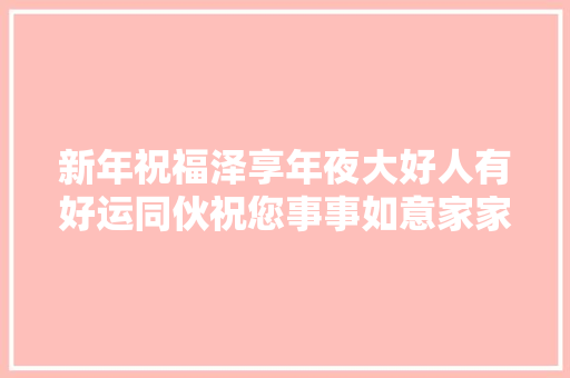 新年祝福泽享年夜大好人有好运同伙祝您事事如意家家顺❤️