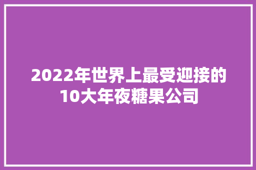 2022年世界上最受迎接的10大年夜糖果公司