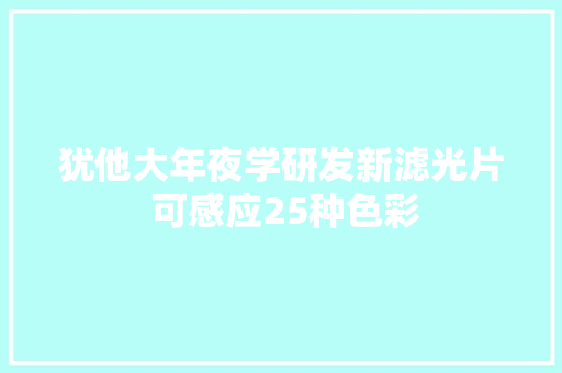 犹他大年夜学研发新滤光片 可感应25种色彩