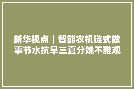 新华视点｜智能农机链式做事节水抗旱三夏分娩不雅观察