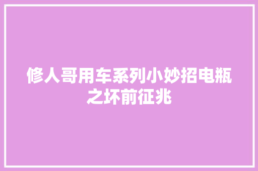 修人哥用车系列小妙招电瓶之坏前征兆