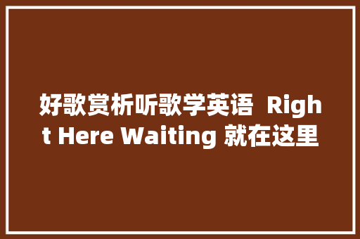 好歌赏析听歌学英语  Right Here Waiting 就在这里期待