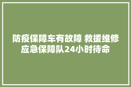 防疫保障车有故障 救援维修应急保障队24小时待命