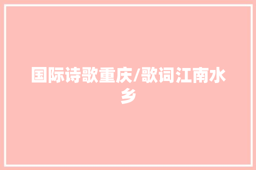 国际诗歌重庆/歌词江南水乡 休闲娱乐
