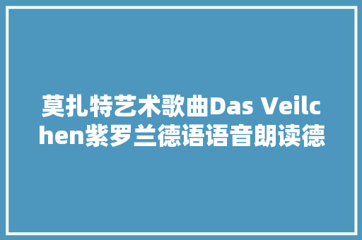 莫扎特艺术歌曲Das Veilchen紫罗兰德语语音朗读德语