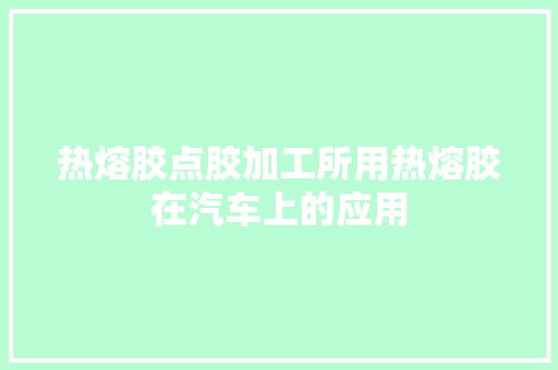 热熔胶点胶加工所用热熔胶在汽车上的应用