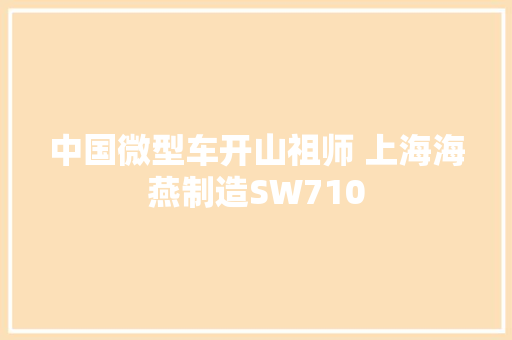 中国微型车开山祖师 上海海燕制造SW710