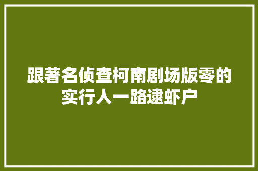 跟著名侦查柯南剧场版零的实行人一路逮虾户