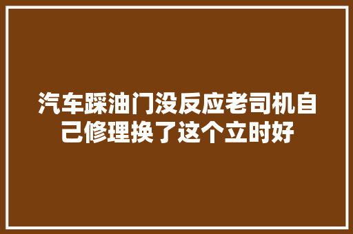 汽车踩油门没反应老司机自己修理换了这个立时好