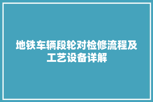 地铁车辆段轮对检修流程及工艺设备详解