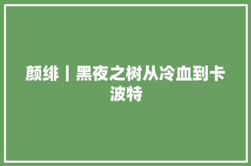 颜绯｜黑夜之树从冷血到卡波特