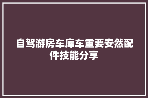 自驾游房车库车重要安然配件技能分享