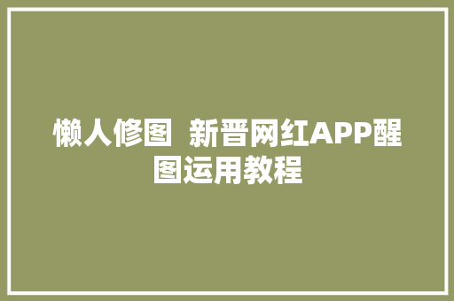 懒人修图  新晋网红APP醒图运用教程