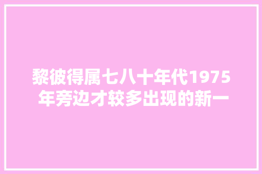 黎彼得属七八十年代1975 年旁边才较多出现的新一代填词人