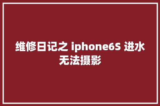 维修日记之 iphone6S 进水无法摄影