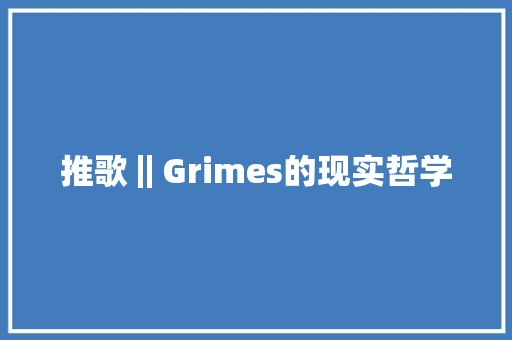 推歌‖Grimes的现实哲学