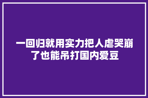 一回归就用实力把人虐哭崩了也能吊打国内爱豆