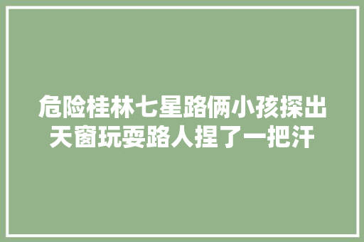 危险桂林七星路俩小孩探出天窗玩耍路人捏了一把汗