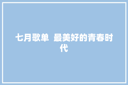 七月歌单  最美好的青春时代