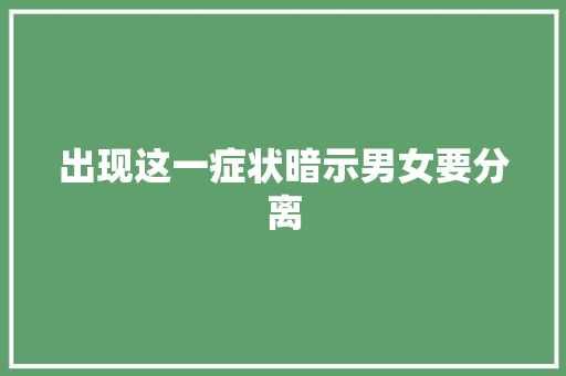 出现这一症状暗示男女要分离