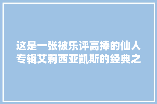 这是一张被乐评高捧的仙人专辑艾莉西亚凯斯的经典之作
