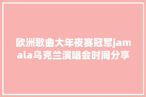 欧洲歌曲大年夜赛冠军jamala乌克兰演唱会时间分享