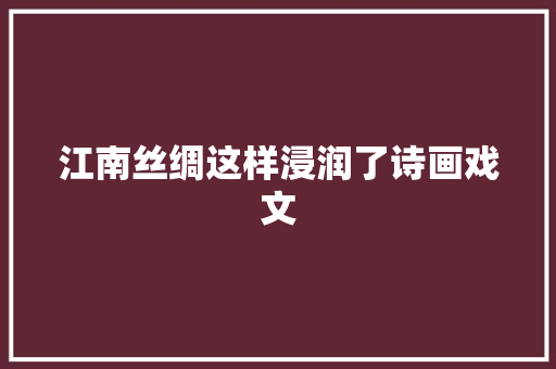 江南丝绸这样浸润了诗画戏文