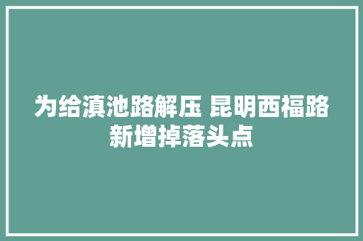 为给滇池路解压 昆明西福路新增掉落头点