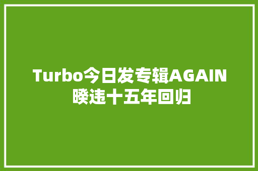 Turbo今日发专辑AGAIN 暌违十五年回归