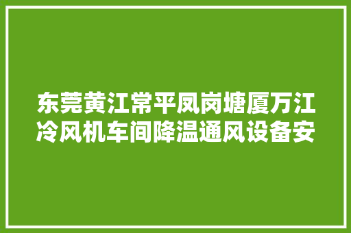 东莞黄江常平凤岗塘厦万江冷风机车间降温通风设备安装厂家