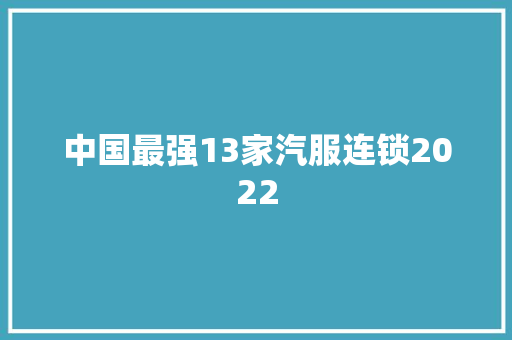 中国最强13家汽服连锁2022