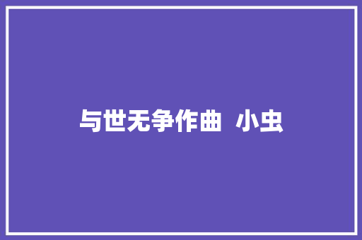 与世无争作曲  小虫