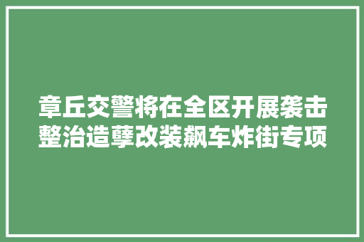 章丘交警将在全区开展袭击整治造孽改装飙车炸街专项行动